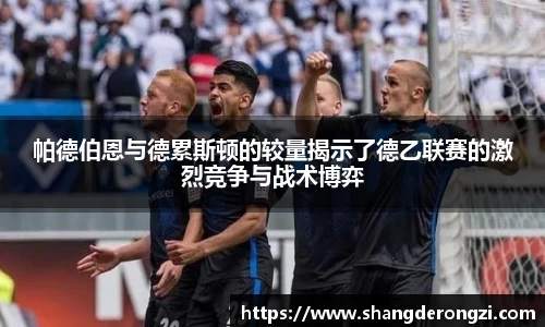 帕德伯恩与德累斯顿的较量揭示了德乙联赛的激烈竞争与战术博弈